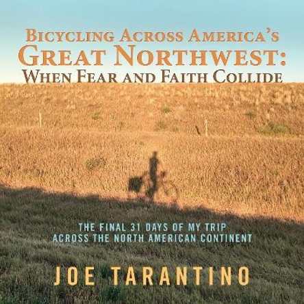 Bicycling Across America's Great Northwest: When Fear and Faith Collide: The Final 31 Days of My Trip Across the North American Continent by Joe Tarantino 9781973614715