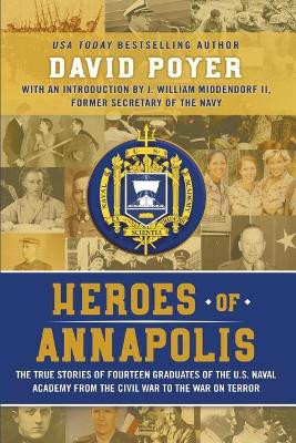 Heroes Of Annapolis: The True Stories of Fourteen Graduates of the U.S. Naval Academy, from the Civil War to the War on Terror by David Poyer 9781937997861