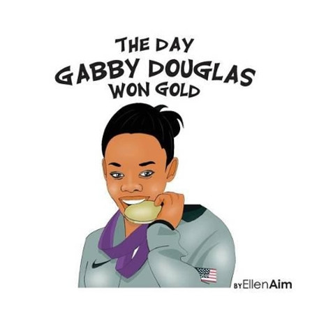 The Day Gabby Douglas Won Gold by Ellen Aim 9781938438868