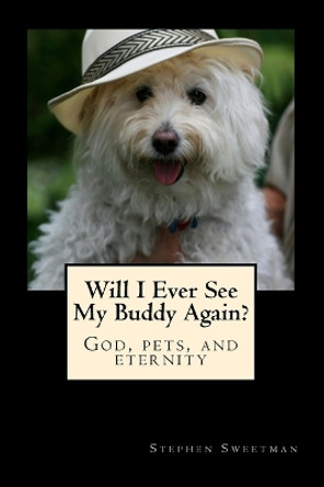 Will I Ever See My Buddy Again?: God, pets, and eternity by Stephen Sweetman 9781719432276