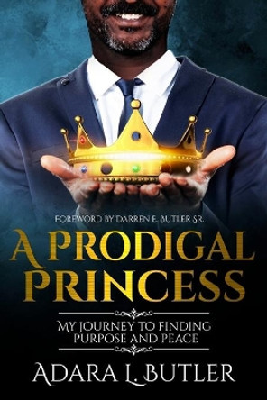 A Prodigal Princess: My Journey to Finding Purpose and Peace by Adara L Butler 9781927529355