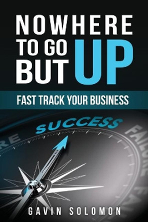 Nowhere To Go But Up: Fast Track Your Business by Gavin C Solomon 9781978056039