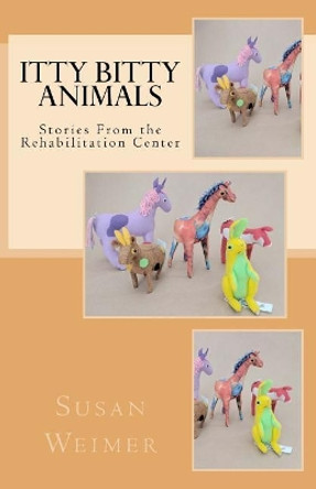 Itty Bitty Animals: Stories From the Rehabilitation Center by Susan Weimer 9781978187764