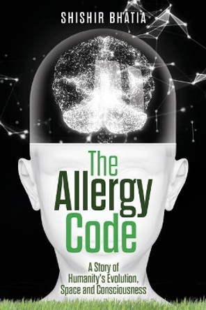 The Allergy Code: A Story of Humanity's Evolution, Space, and Consciousness by Shishir Bhatia 9781978450240