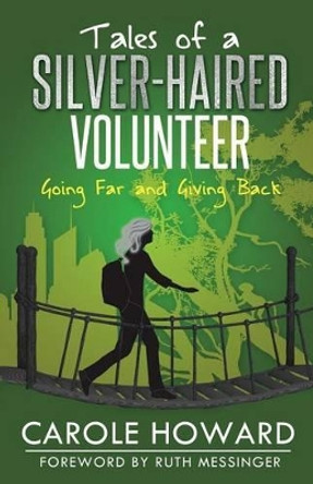 Tales of a Silver-Haired Volunteer: Going Far and Giving Back by Carole Howard 9781619844568