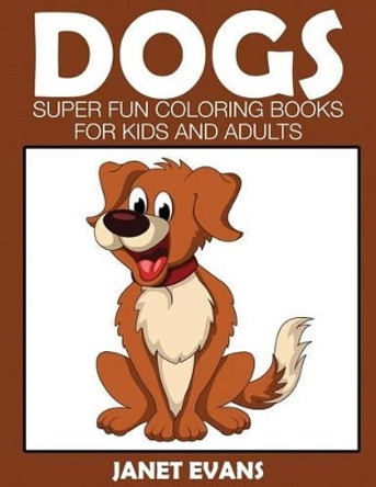 Dogs: Super Fun Coloring Books for Kids and Adults by Janet Evans 9781633832077