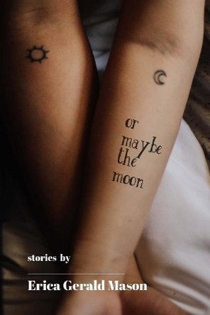 Or Maybe The Moon: Stories by Erica Gerald Mason 9781548542566