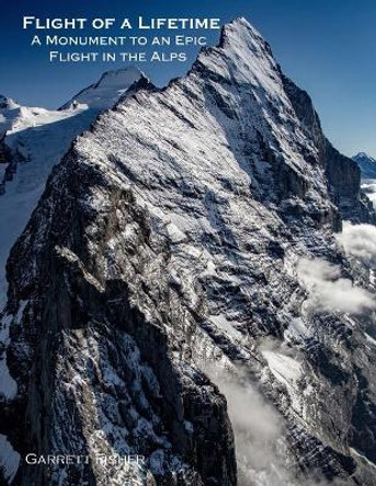 Flight of a Lifetime: A Monument to an Epic Flight in the Alps by Garrett Fisher 9798690963620