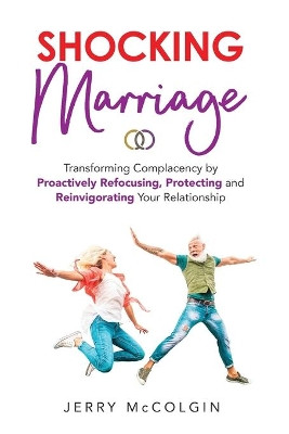 Shocking Marriage: Transforming Complacency by Proactively Refocusing, Protecting, and Reinvigorating Your Relationship by Jerry McColgin 9781647465728