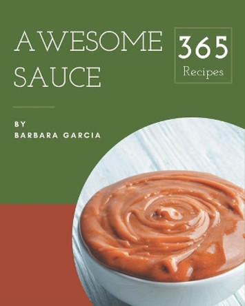 365 Awesome Sauce Recipes: A Sauce Cookbook to Fall In Love With by Barbara Garcia 9798675077939