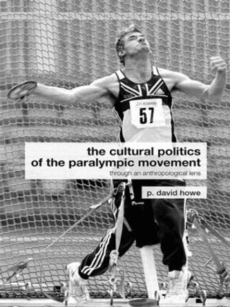 The Cultural Politics of the Paralympic Movement: Through an Anthropological Lens P. David Howe (Loughborough University, Leicestershire, UK) 9780415288873
