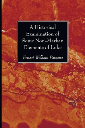 A Historical Examination of Some Non-Markan Elements of Luke by Ernest William Parsons 9781606087541