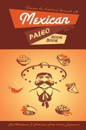 Changing the Nutritional Approach with Mexican Paleo Cookbook: The Wholesome & Nutritious Paleo kitchen Experience by Bobby Flatt 9781514341070