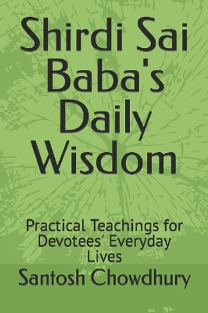 Shirdi Sai Baba's Daily Wisdom: Practical Teachings for Devotees' Everyday Lives by Santosh Chowdhury 9798857385630