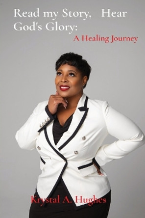 Read my Story, Hear God's Glory: A Healing Journey by Krystal A Hughes 9798986943619