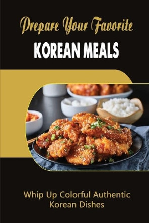 Prepare Your Favorite Korean Meals: Whip Up Colorful Authentic Korean Dishes by Jennie Kimak 9798423747299