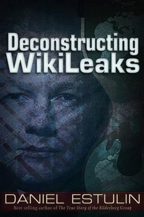 Deconstructing Wikileaks by Daniel Estulin 9781937584115
