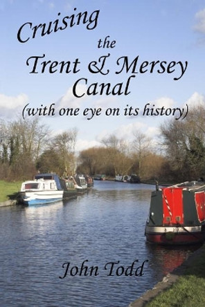 Cruising the Trent & Mersey Canal (with one eye on its history). by John Todd 9781547043743