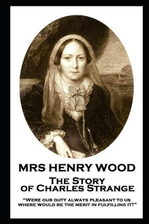 Mrs Henry Wood - The Story of Charles Strange: &quot;Were our duty always pleasant to us, where would be the merit in fulfilling it?&quot; by Mrs Henry Wood 9781787805859