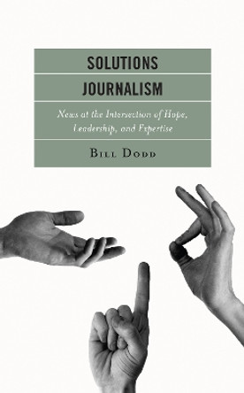 Solutions Journalism: News at the Intersection of Hope, Leadership, and Expertise by Bill Dodd 9781793618719