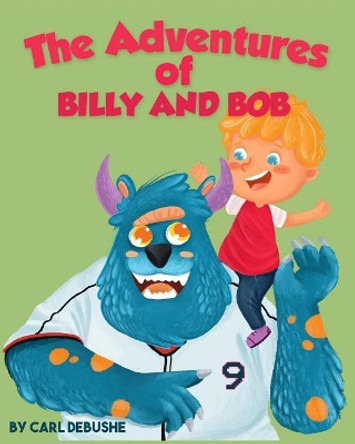 The Adventures of Billy and Bob: (Children's book about a Boy and his friend Monster, Ages 5-8, Bedtime Story, Kids Picture Book) by Carl Debushe 9781979095891