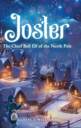 Joster: The Chief Bell Elf of the North Pole by Denise E Williams 9781779410221 Joster: The Chief Bell Elf of the North Pole by Denise E Williams 9781779410221