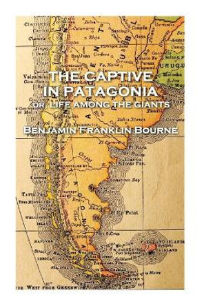 The Captive in Patagonia by Benjamin Franklin Bourne by Benjamin Franklin Bourne 9781787377394