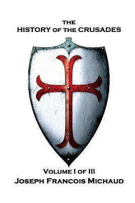 Joseph Francois Michaud - The History of the Crusades - Volume I (of III) by W Robson 9781787800694