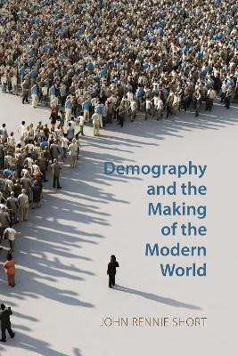 Demography and the Making of the Modern World: Public Policies and Demographic Forces by John Rennie Short 9781788216746