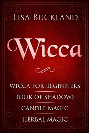 Wicca: Wicca for Beginners, Book of Shadows, Candle Magic, Herbal Magic by Lisa Buckland 9781790217106