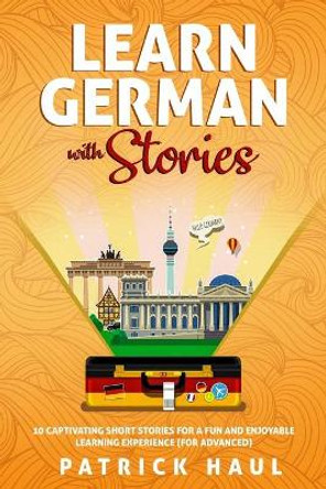 Learn German with Stories: 10 Captivating Short Stories for a Fun and Enjoyable Learning Experience (for Advanced) by Patrick Haul 9781693285776