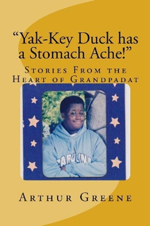 Yak-Key Duck Has a Stomach Ache!: Stories From the Heart of Grandpadat by Arthur D Greene Jr 9781717483591