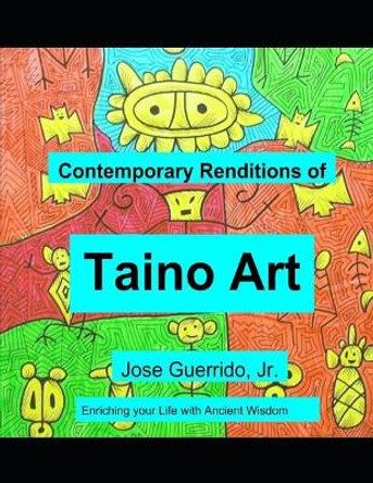 Contemporary Renditions of Taino Art: Enriching Your Life with Ancient Wisdom by Jose Guerrido Jr 9781791318321