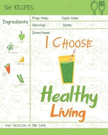 I Choose Healthy Living: Reach 365 Happy and Healthy Days! [granola Cookbook, Whole Wheat Bread Book, Simply Salsa Book, Whole Wheat Bread Cookbook, Granola Recipe Book] [volume 5] by Mia Safra 9781791903404