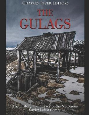 The Gulags: The History and Legacy of the Notorious Soviet Labor Camps by Charles River Editors 9781792740619