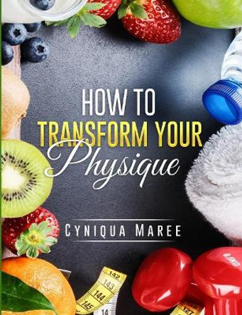 How to Transform Your Physique by Cyniqua Maree 9781793493316