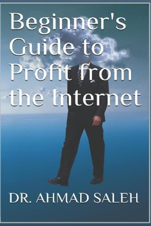 Beginner's Guide to Profit from the Internet by Dr Ahmad Saleh 9781794256101