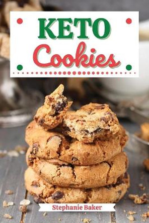 Keto Cookies: Discover 30 Easy to Follow Ketogenic Cookbook Cookies recipes for Your Low-Carb Diet with Gluten-Free and wheat to Maximize your weight loss by Stephanie Baker 9781801581158
