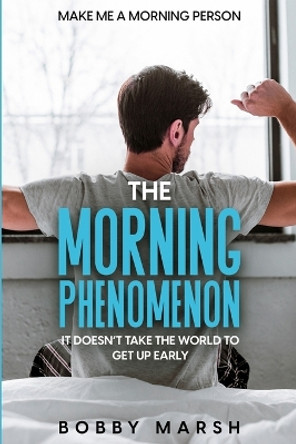 Make Me A Morning Person: The Morning Phenomenon - It Doesn't Take The World To Get Up Early by Bobby Marsh 9781804280720