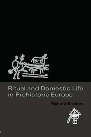 Ritual and Domestic Life in Prehistoric Europe by Richard Bradley