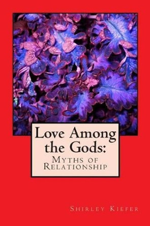 Love Among the Gods: Myths of Relationship by Shirley Kiefer 9781937207113