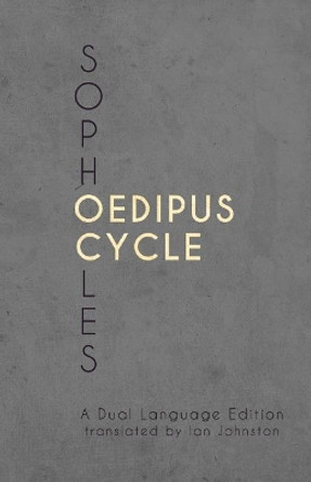 Sophocles' Oedipus Cycle: A Dual Language Edition by Ian Johnston 9781940997919