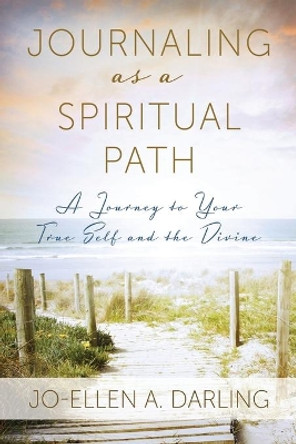 Journaling as a Spiritual Path: A Journey to Your True Self and the Divine by Jo-Ellen A Darling 9781943190324