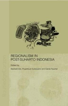 Regionalism in Post-Suharto Indonesia by Maribeth Erb