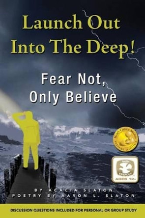 Launch Out Into the Deep!: Fear Not, Only Believe by Acacia Slaton 9781530163151