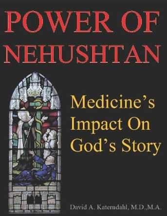 Power Of Nehushtan: Medicine's Impact On God's Story by David Arthur Katerndahl M D 9781797419459