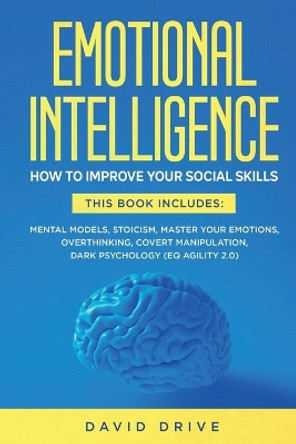 Emotional Intelligence: How To Improve Your Social Skills. 6 Books in 1: Mental Models, Stoicism, Master Your Emotions, Overthinking, Covert Manipulation, Dark Psychology (EQ Agility 2.0) by David Drive 9781914185144