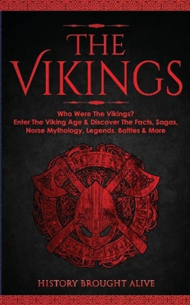 The Vikings: Who Were The Vikings? Enter The Viking Age & Discover The Facts, Sagas, Norse Mythology, Legends, Battles & More by History Brought Alive 9781914312090