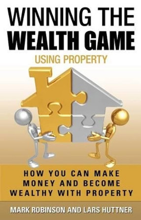 Winning The Wealth Game Using Property: How You Can Make Money And Become Wealthy With Property by Lars Huttner 9781922093080