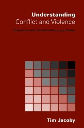 Understanding Conflict and Violence: Theoretical and Interdisciplinary Approaches by Tim Jacoby